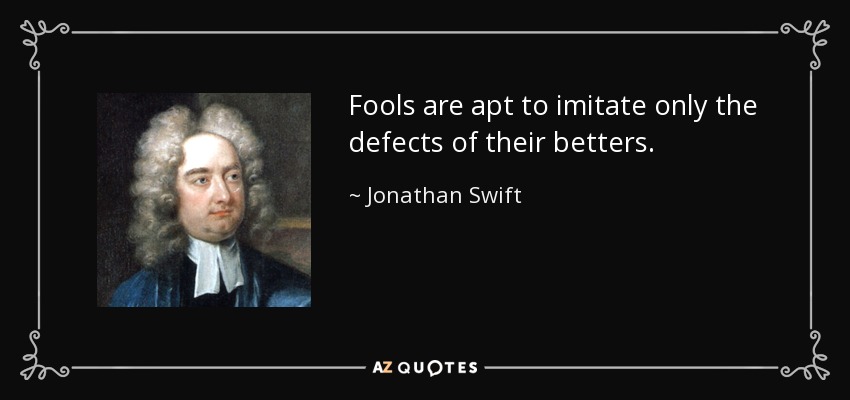 Fools are apt to imitate only the defects of their betters. - Jonathan Swift