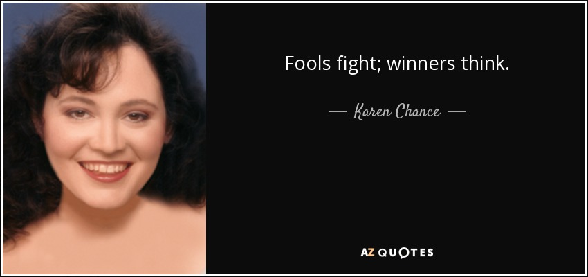 Fools fight; winners think. - Karen Chance
