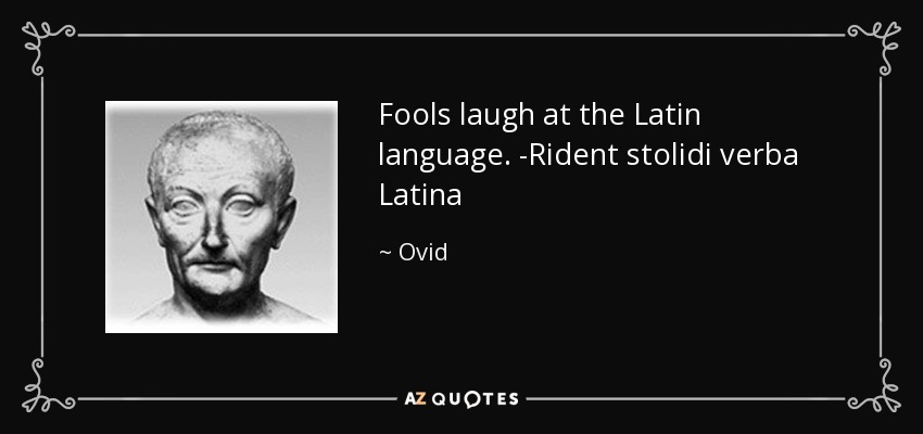 Fools laugh at the Latin language. -Rident stolidi verba Latina - Ovid