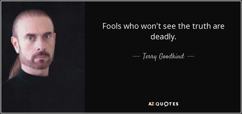 Fools who won't see the truth are deadly. - Terry Goodkind