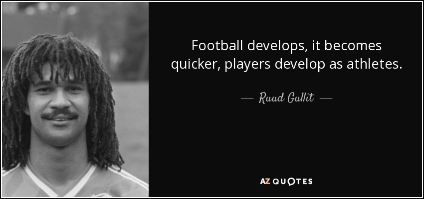 Football develops, it becomes quicker, players develop as athletes. - Ruud Gullit