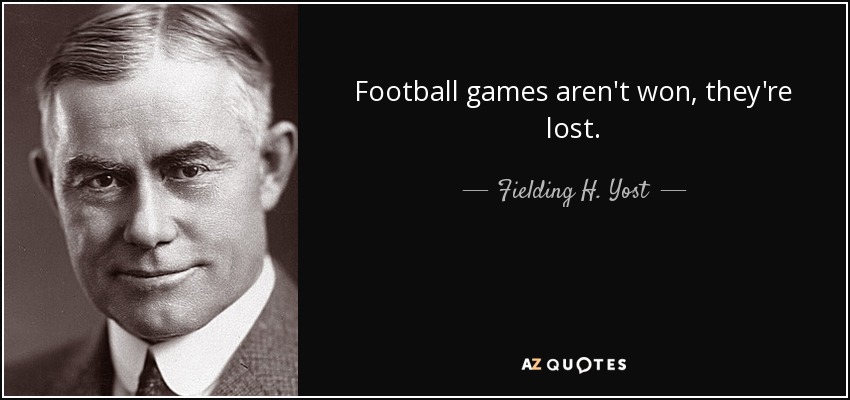 Football games aren't won, they're lost. - Fielding H. Yost
