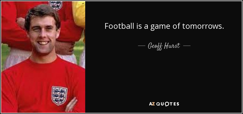 Football is a game of tomorrows. - Geoff Hurst