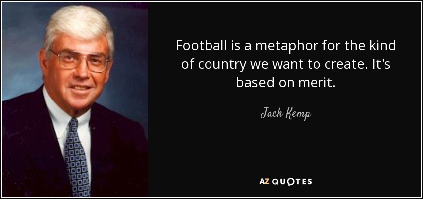 Football is a metaphor for the kind of country we want to create. It's based on merit. - Jack Kemp