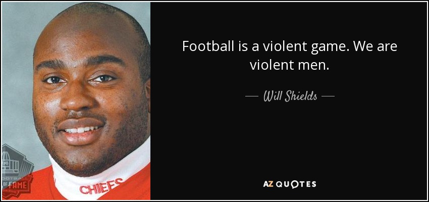 Football is a violent game. We are violent men. - Will Shields