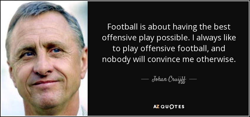 Football is about having the best offensive play possible. I always like to play offensive football, and nobody will convince me otherwise. - Johan Cruijff