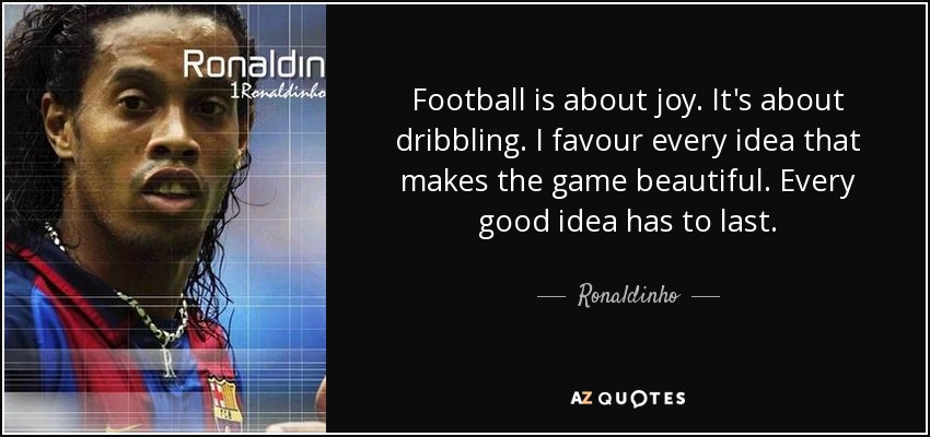 Football is about joy. It's about dribbling. I favour every idea that makes the game beautiful. Every good idea has to last. - Ronaldinho