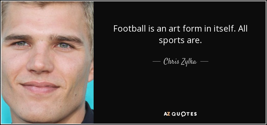 Football is an art form in itself. All sports are. - Chris Zylka