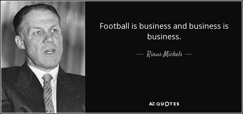 Football is business and business is business. - Rinus Michels