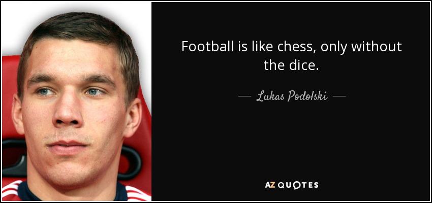 Football is like chess, only without the dice. - Lukas Podolski