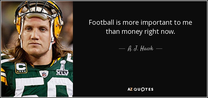Football is more important to me than money right now. - A. J. Hawk