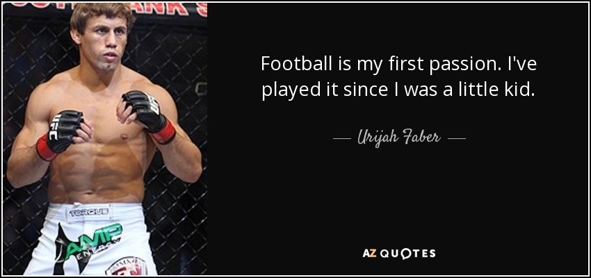 Football is my first passion. I've played it since I was a little kid. - Urijah Faber