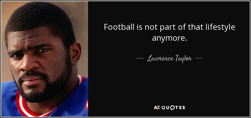 Football is not part of that lifestyle anymore. - Lawrence Taylor