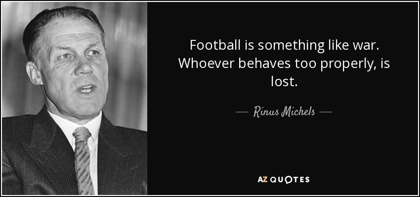 Football is something like war. Whoever behaves too properly, is lost. - Rinus Michels