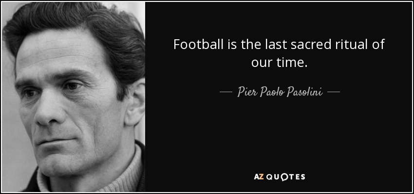 Football is the last sacred ritual of our time. - Pier Paolo Pasolini