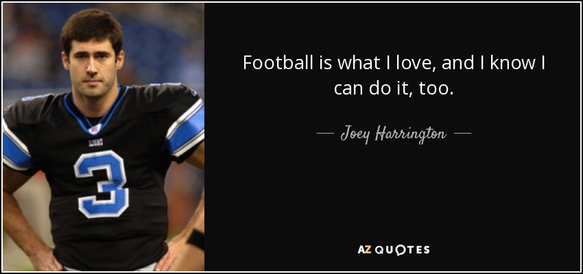 Football is what I love, and I know I can do it, too. - Joey Harrington