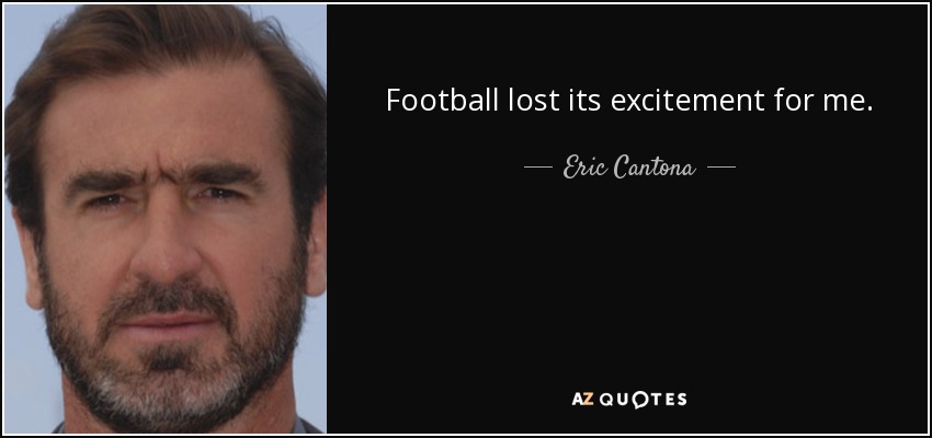 Football lost its excitement for me. - Eric Cantona