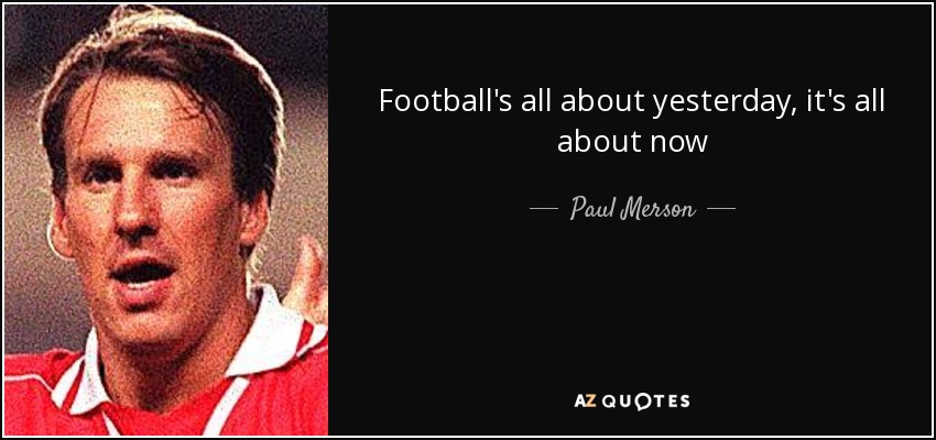 Football's all about yesterday, it's all about now - Paul Merson