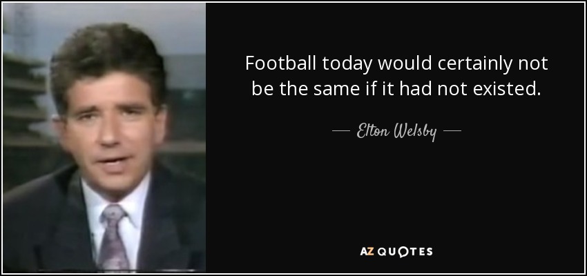 Football today would certainly not be the same if it had not existed. - Elton Welsby