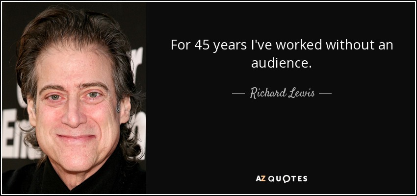 For 45 years I've worked without an audience. - Richard Lewis