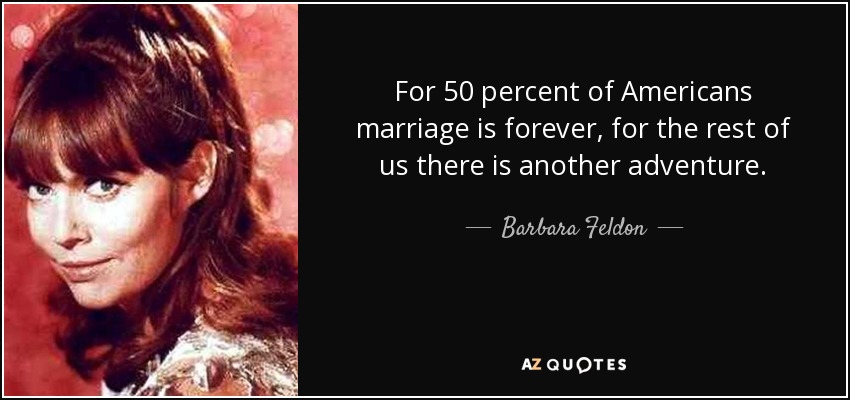 For 50 percent of Americans marriage is forever, for the rest of us there is another adventure. - Barbara Feldon