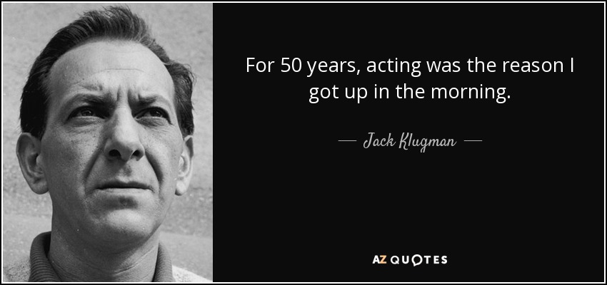 For 50 years, acting was the reason I got up in the morning. - Jack Klugman