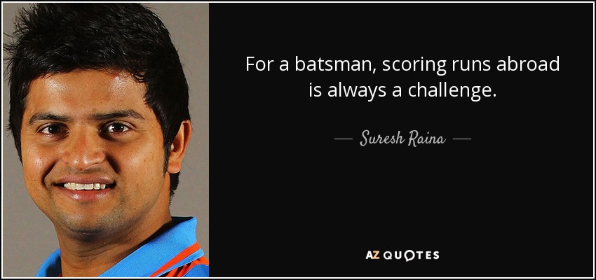 For a batsman, scoring runs abroad is always a challenge. - Suresh Raina