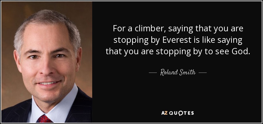 For a climber, saying that you are stopping by Everest is like saying that you are stopping by to see God. - Roland Smith