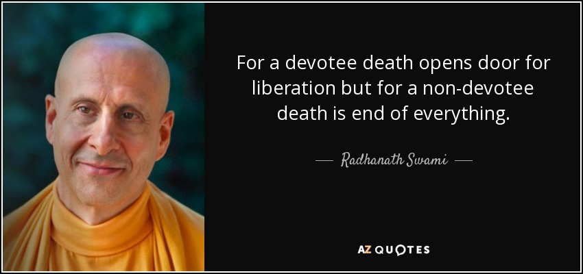 For a devotee death opens door for liberation but for a non-devotee death is end of everything. - Radhanath Swami
