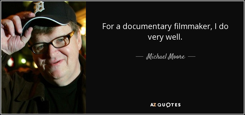 For a documentary filmmaker, I do very well. - Michael Moore