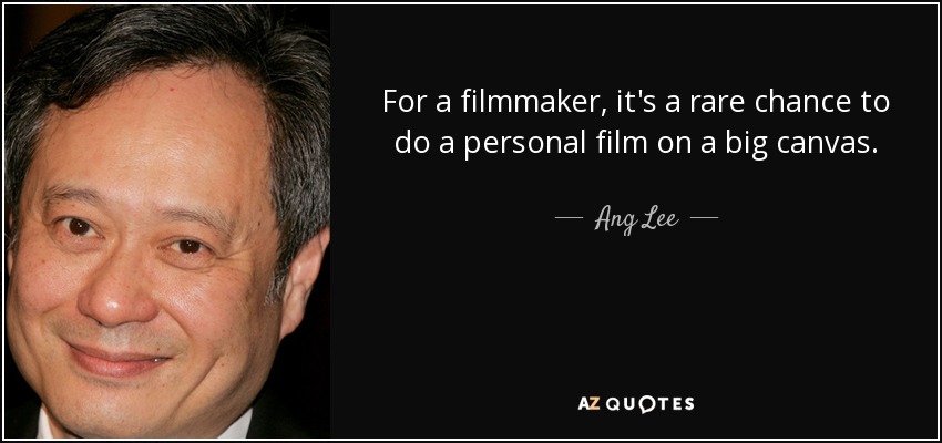 For a filmmaker, it's a rare chance to do a personal film on a big canvas. - Ang Lee