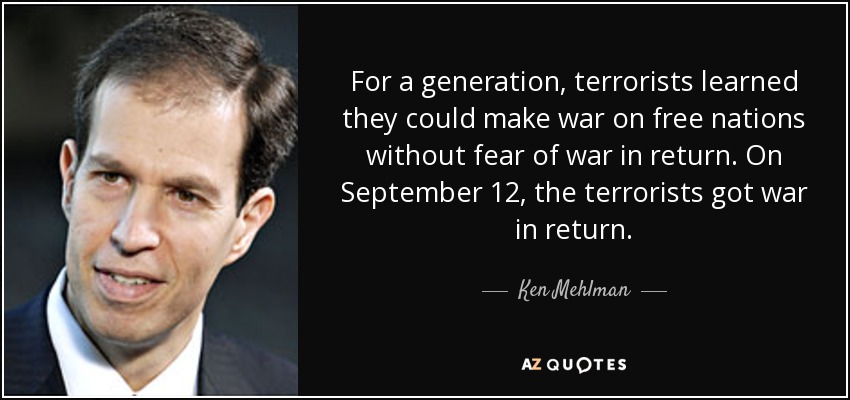 For a generation, terrorists learned they could make war on free nations without fear of war in return. On September 12, the terrorists got war in return. - Ken Mehlman