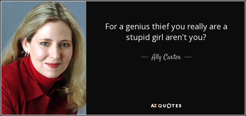 For a genius thief you really are a stupid girl aren't you? - Ally Carter