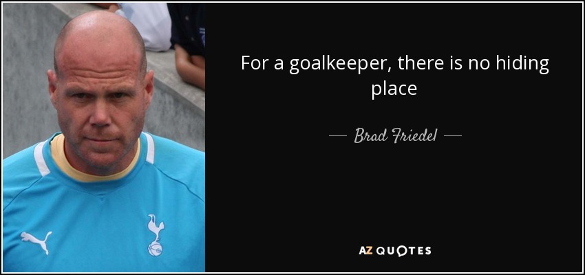 For a goalkeeper, there is no hiding place - Brad Friedel