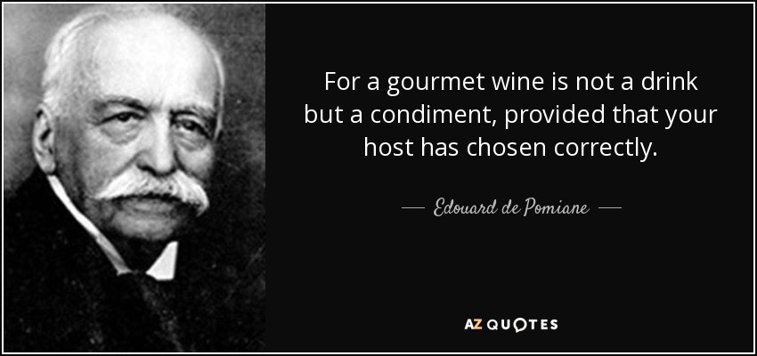 For a gourmet wine is not a drink but a condiment, provided that your host has chosen correctly. - Edouard de Pomiane