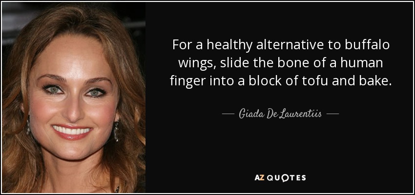 For a healthy alternative to buffalo wings, slide the bone of a human finger into a block of tofu and bake. - Giada De Laurentiis