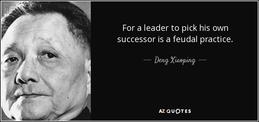 For a leader to pick his own successor is a feudal practice. - Deng Xiaoping