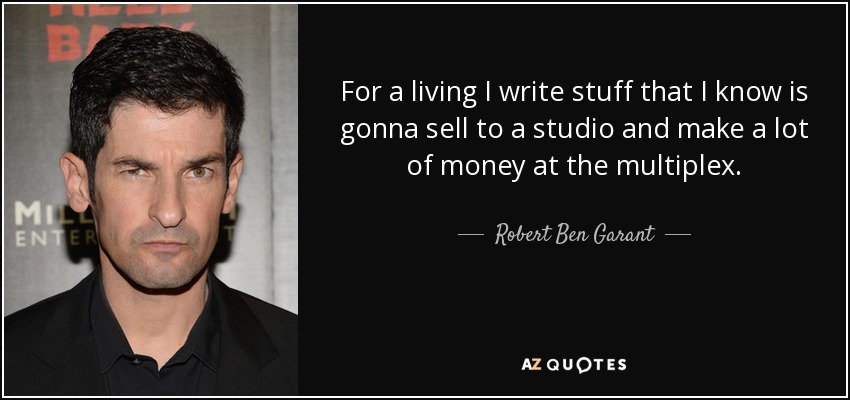For a living I write stuff that I know is gonna sell to a studio and make a lot of money at the multiplex. - Robert Ben Garant