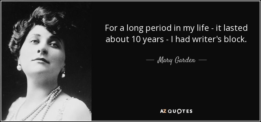 For a long period in my life - it lasted about 10 years - I had writer's block. - Mary Garden