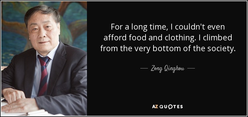 For a long time, I couldn't even afford food and clothing. I climbed from the very bottom of the society. - Zong Qinghou