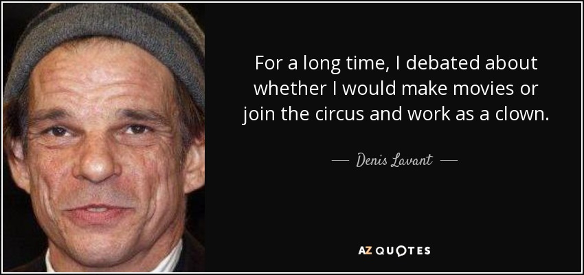 For a long time, I debated about whether I would make movies or join the circus and work as a clown. - Denis Lavant