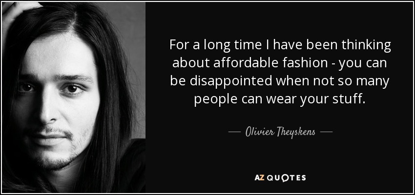 For a long time I have been thinking about affordable fashion - you can be disappointed when not so many people can wear your stuff. - Olivier Theyskens