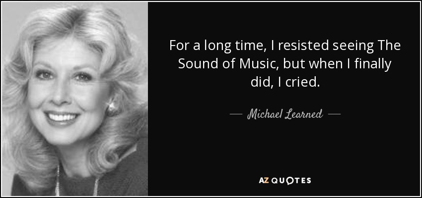 For a long time, I resisted seeing The Sound of Music, but when I finally did, I cried. - Michael Learned