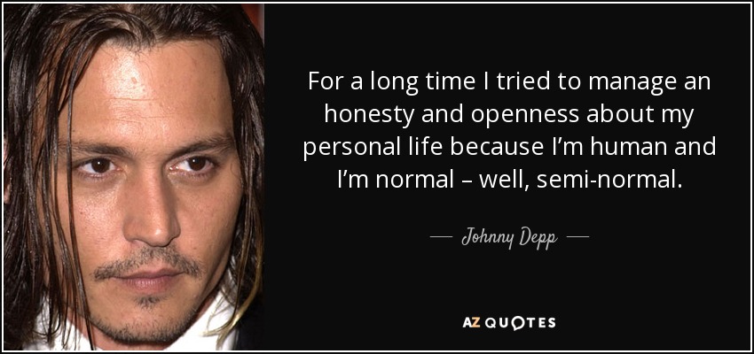 For a long time I tried to manage an honesty and openness about my personal life because I’m human and I’m normal – well, semi-normal. - Johnny Depp