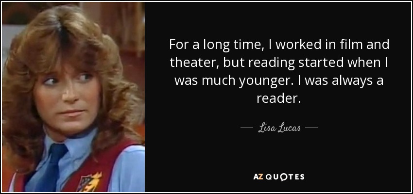 For a long time, I worked in film and theater, but reading started when I was much younger. I was always a reader. - Lisa Lucas
