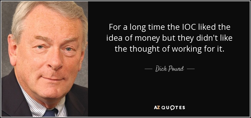 For a long time the IOC liked the idea of money but they didn't like the thought of working for it. - Dick Pound