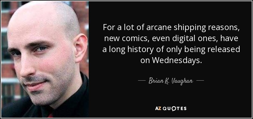 For a lot of arcane shipping reasons, new comics, even digital ones, have a long history of only being released on Wednesdays. - Brian K. Vaughan