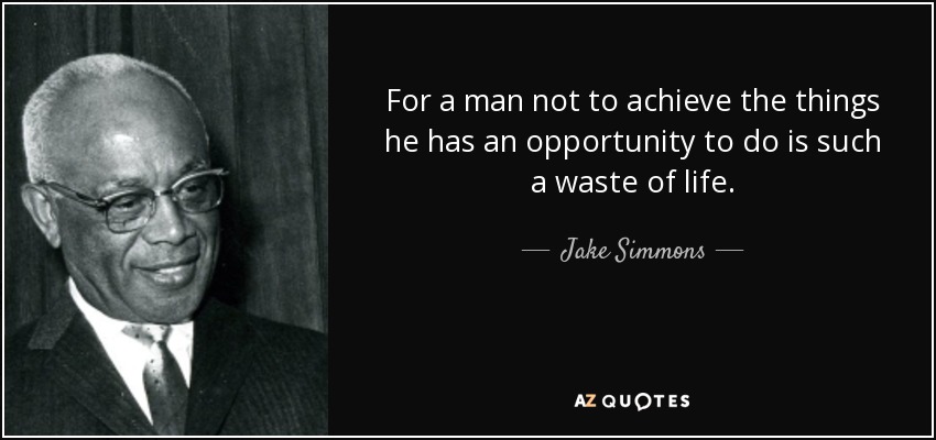 For a man not to achieve the things he has an opportunity to do is such a waste of life. - Jake Simmons, Jr.