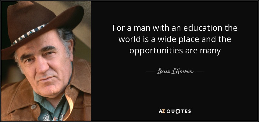 For a man with an education the world is a wide place and the opportunities are many - Louis L'Amour