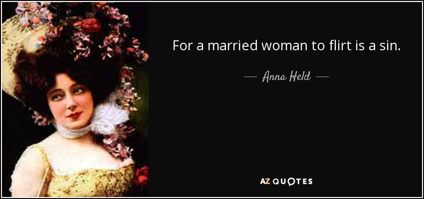 For a married woman to flirt is a sin. - Anna Held